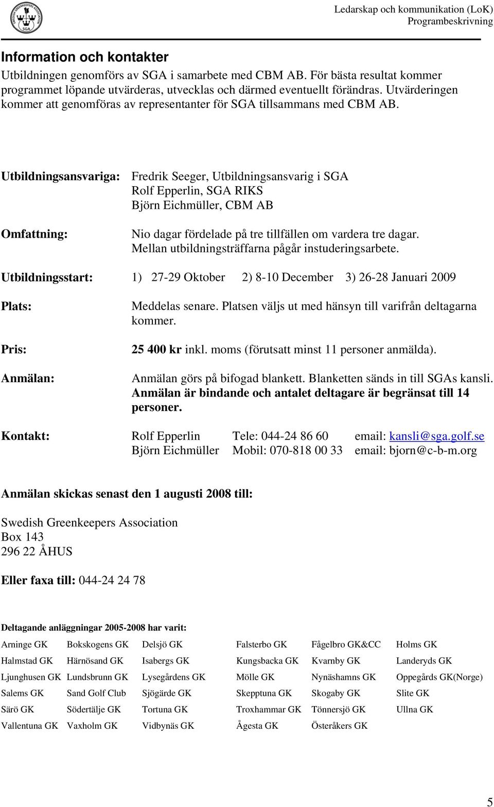 Utbildningsansvariga: Omfattning: Fredrik Seeger, Utbildningsansvarig i SGA Rolf Epperlin, SGA RIKS Björn Eichmüller, CBM AB Nio dagar fördelade på tre tillfällen om vardera tre dagar.