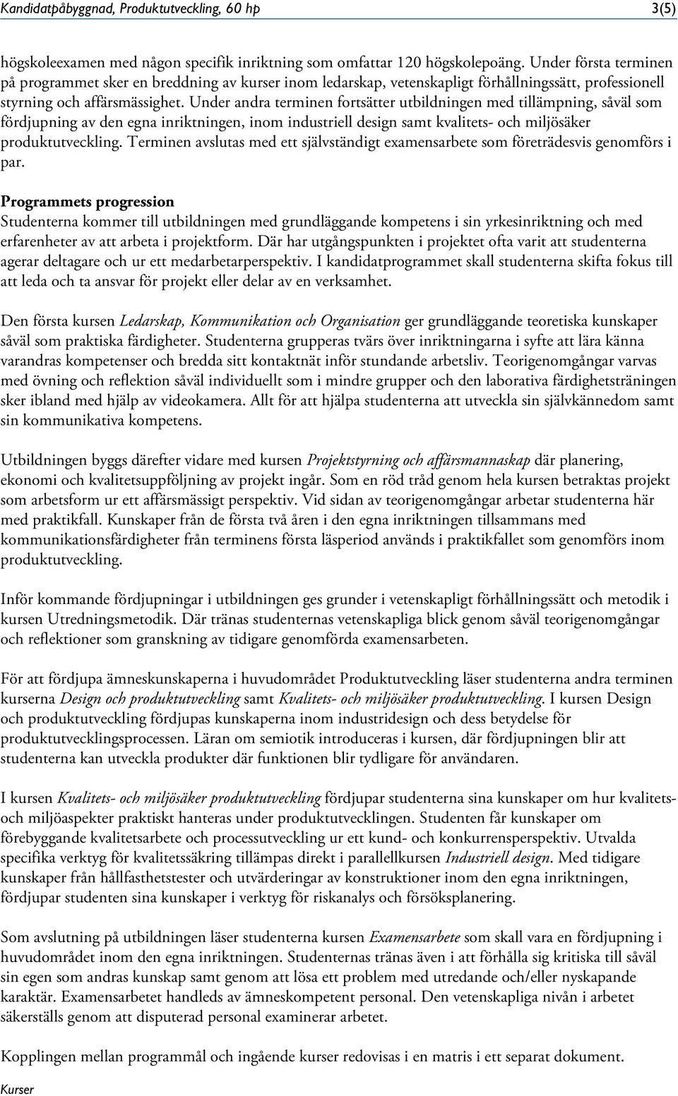 Under andra terminen fortsätter utbildningen med tillämpning, såväl som fördjupning av den egna inriktningen, inom industriell design samt kvalitets- och miljösäker produktutveckling.