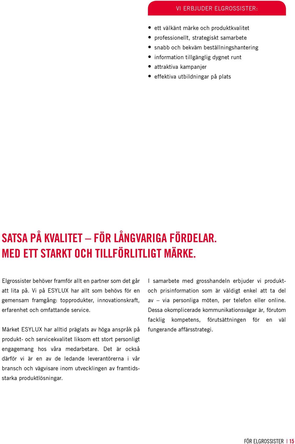 Vi på ESYLUX har allt som behövs för en gemensam framgång: topprodukter, innovationskraft, erfarenhet och omfattande service.