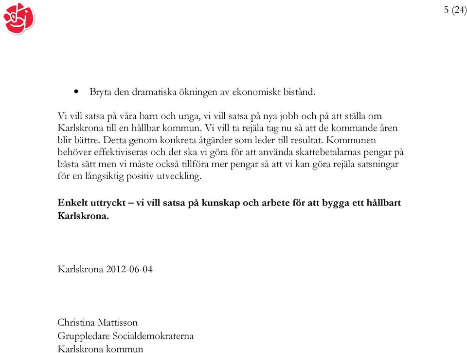 Vi vill ta rejäla tag nu så att de kommande åren blir bättre. Detta genom konkreta åtgärder som leder till resultat.