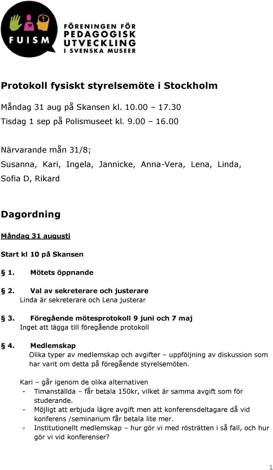 Val av sekreterare och justerare Linda är sekreterare och Lena justerar 3. Föregående mötesprotokoll 9 juni och 7 maj Inget att lägga till föregående protokoll 4.