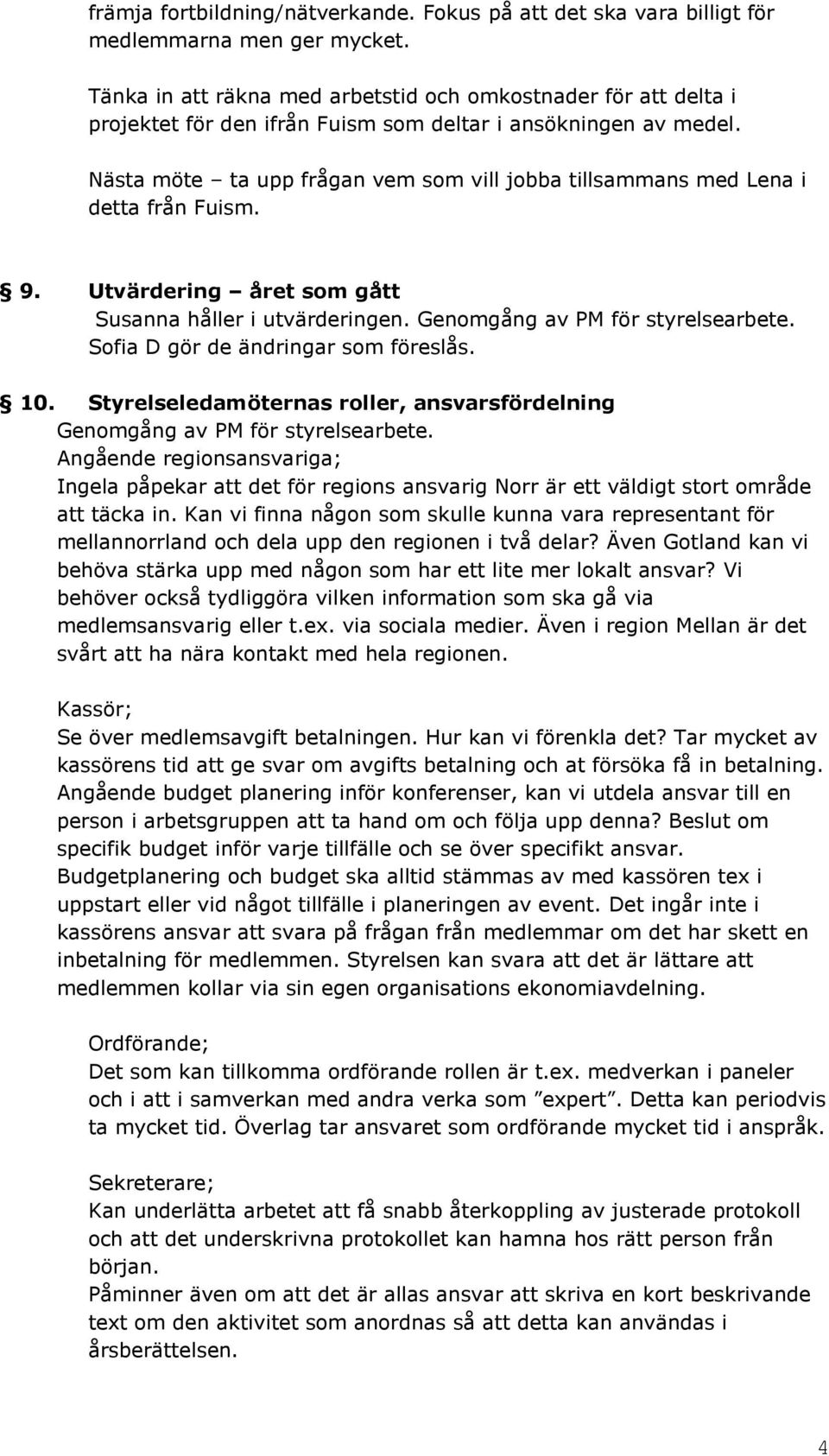 Nästa möte ta upp frågan vem som vill jobba tillsammans med Lena i detta från Fuism. 9. Utvärdering året som gått Susanna håller i utvärderingen. Genomgång av PM för styrelsearbete.