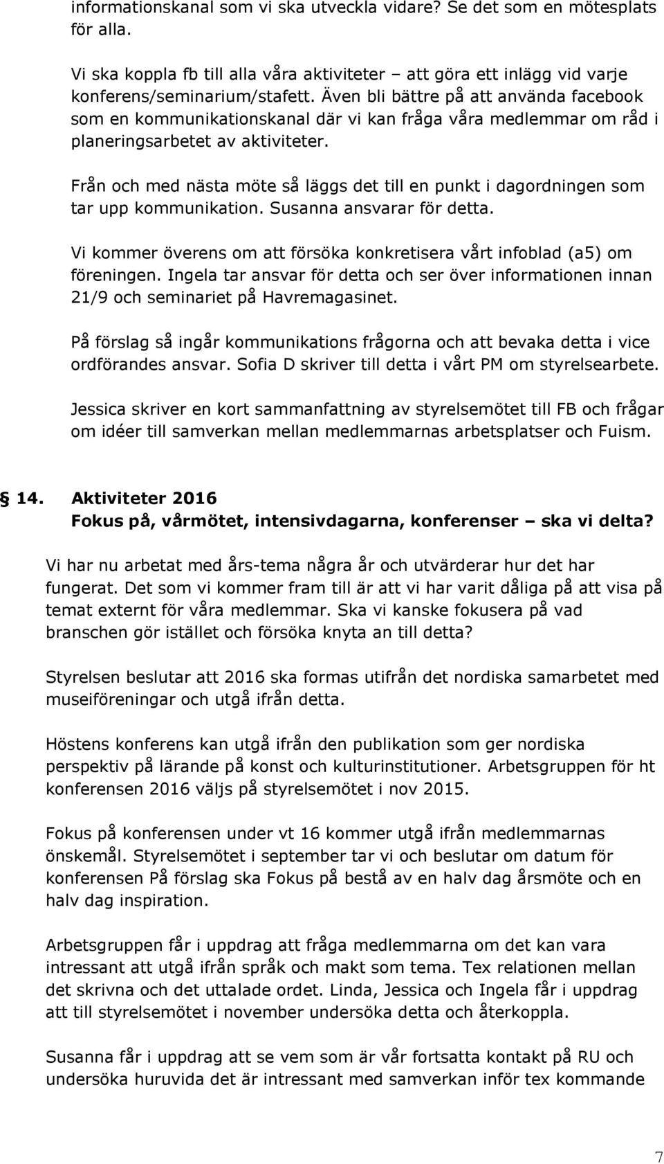 Från och med nästa möte så läggs det till en punkt i dagordningen som tar upp kommunikation. Susanna ansvarar för detta. Vi kommer överens om att försöka konkretisera vårt infoblad (a5) om föreningen.