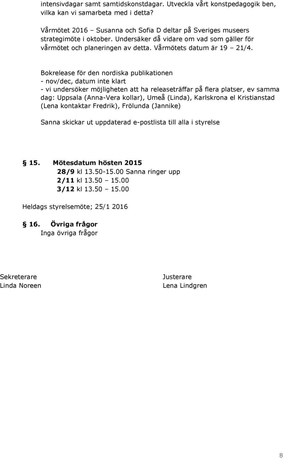 Bokrelease för den nordiska publikationen - nov/dec, datum inte klart - vi undersöker möjligheten att ha releaseträffar på flera platser, ev samma dag: Uppsala (Anna-Vera kollar), Umeå (Linda),