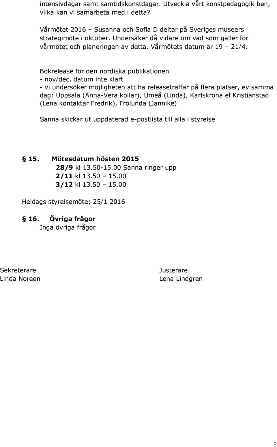 Bokrelease för den nordiska publikationen - nov/dec, datum inte klart - vi undersöker möjligheten att ha releaseträffar på flera platser, ev samma dag: Uppsala (Anna-Vera kollar), Umeå (Linda),