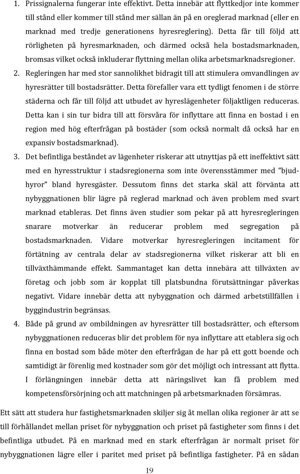 Detta får till följd att rörligheten på hyresmarknaden, och därmed också hela bostadsmarknaden, bromsas vilket också inkluderar flyttning mellan olika arbetsmarknadsregioner. 2.