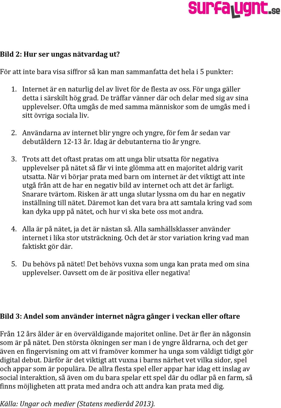 Användarna av internet blir yngre och yngre, för fem år sedan var debutåldern 12-13 år. Idag är debutanterna tio år yngre. 3.