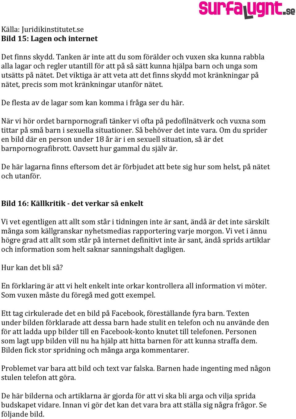 Det viktiga är att veta att det finns skydd mot kränkningar på nätet, precis som mot kränkningar utanför nätet. De flesta av de lagar som kan komma i fråga ser du här.