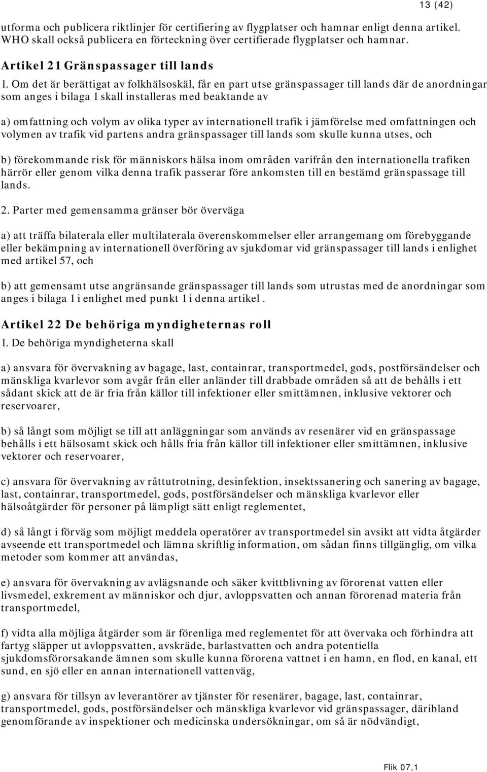 Om det är berättigat av folkhälsoskäl, får en part utse gränspassager till lands där de anordningar som anges i bilaga 1 skall installeras med beaktande av a) omfattning och volym av olika typer av