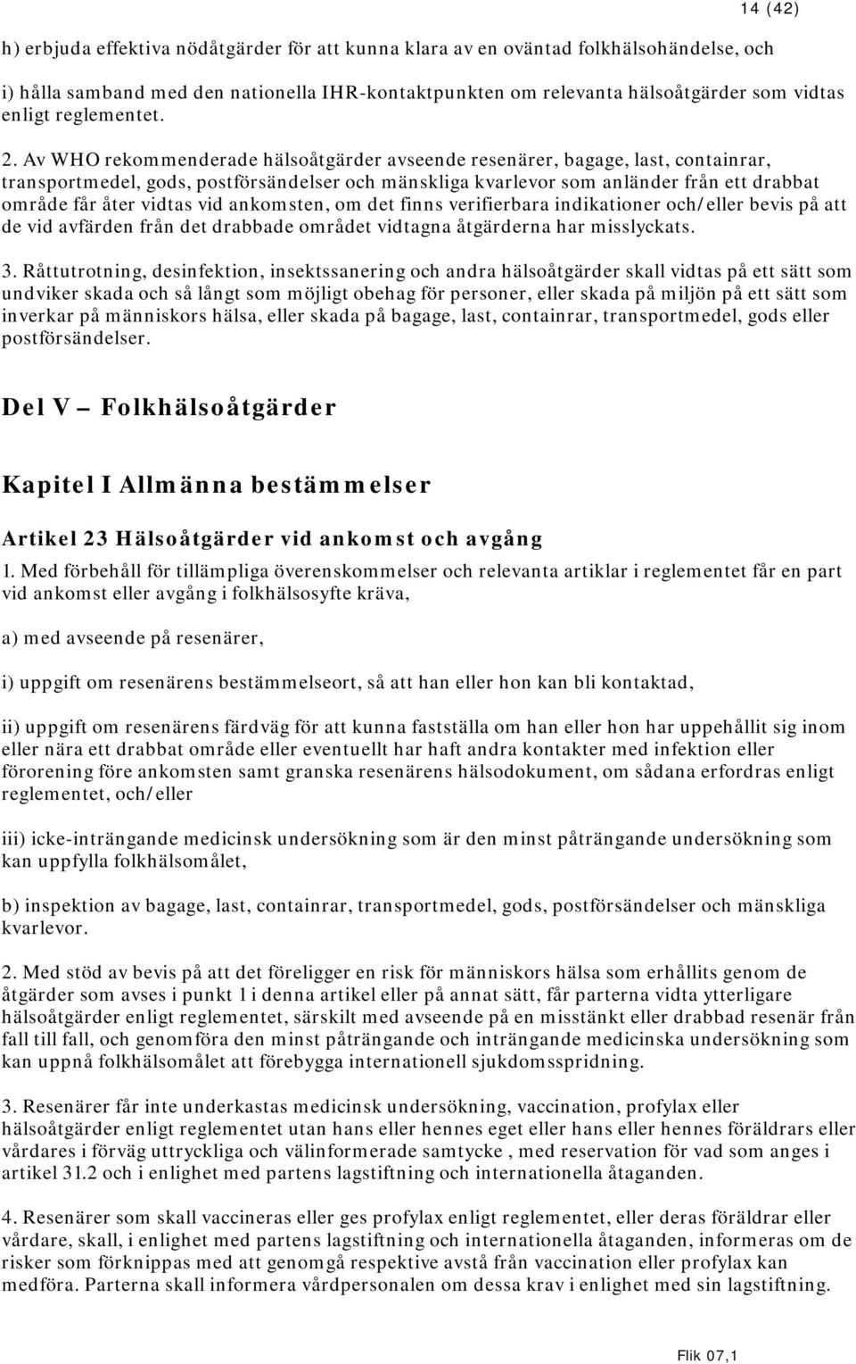 Av WHO rekommenderade hälsoåtgärder avseende resenärer, bagage, last, containrar, transportmedel, gods, postförsändelser och mänskliga kvarlevor som anländer från ett drabbat område får åter vidtas