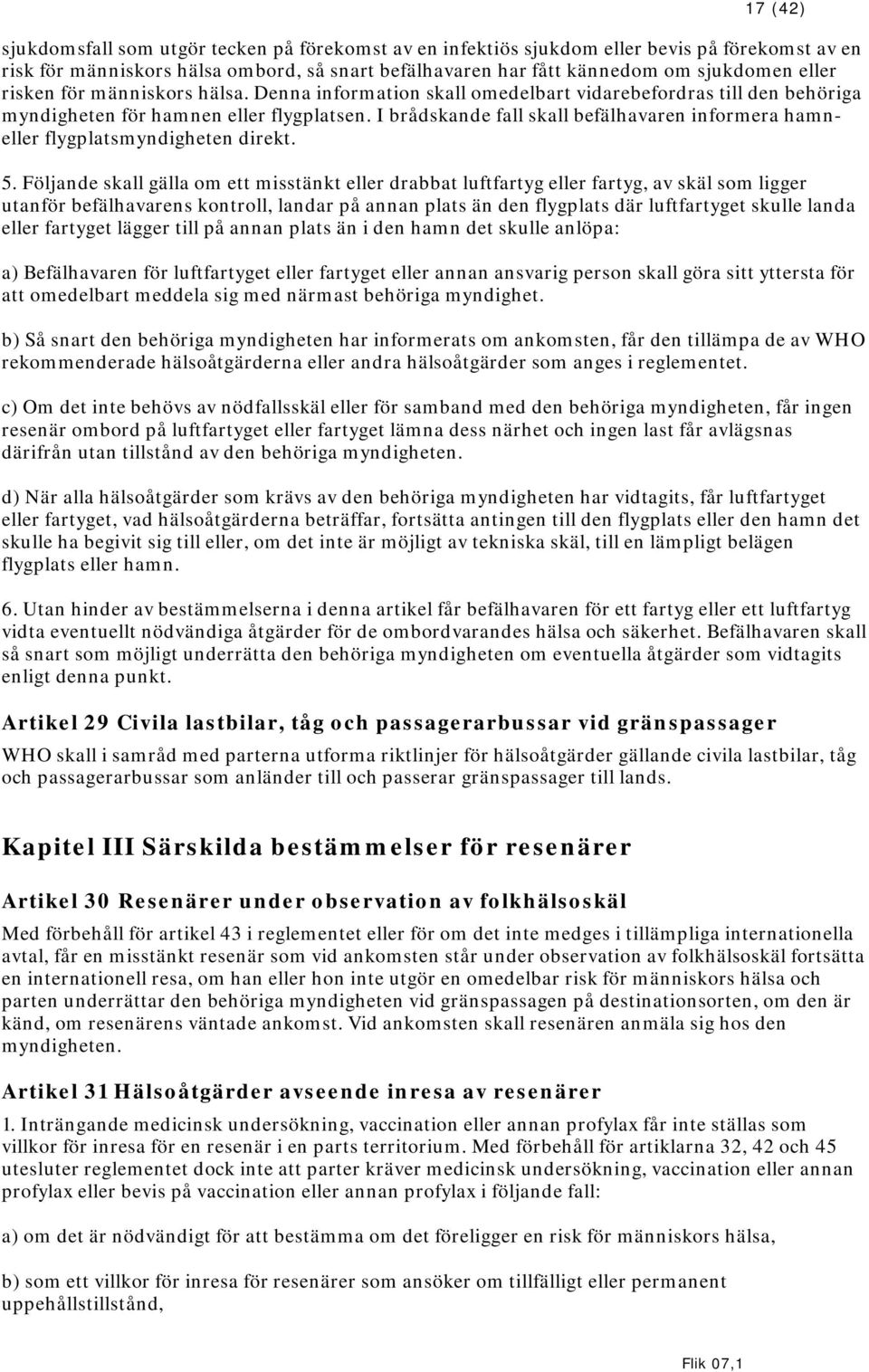 I brådskande fall skall befälhavaren informera hamneller flygplatsmyndigheten direkt. 5.