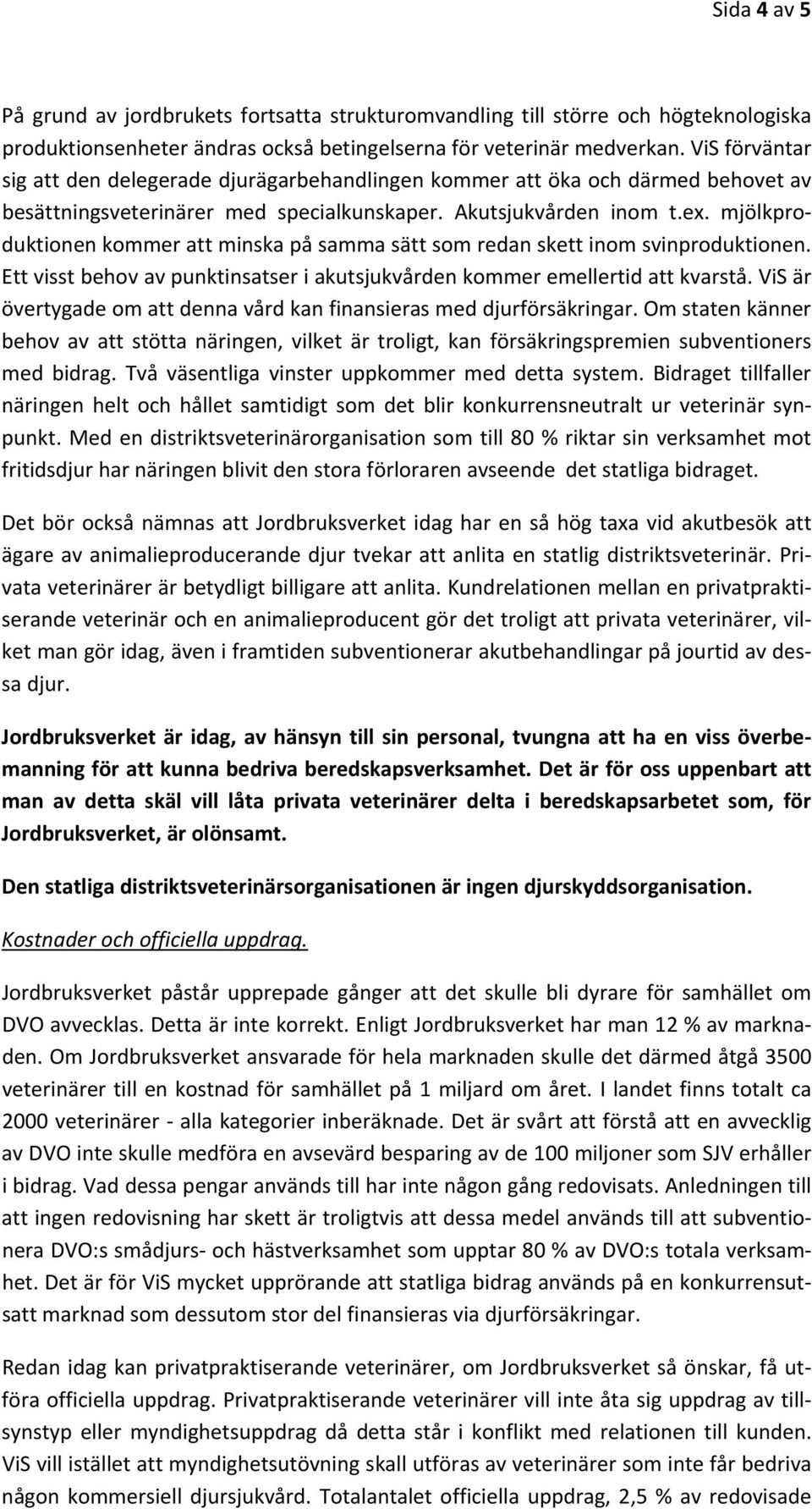 mjölkproduktionen kommer att minska på samma sätt som redan skett inom svinproduktionen. Ett visst behov av punktinsatser i akutsjukvården kommer emellertid att kvarstå.