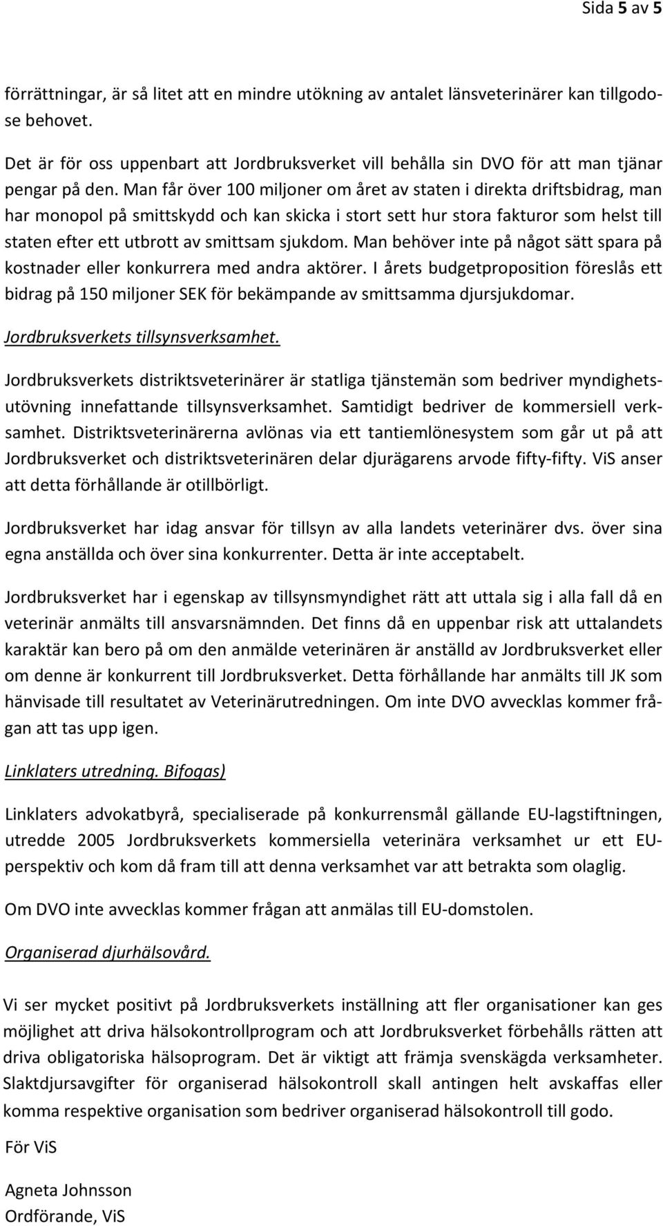 Man får över 100 miljoner om året av staten i direkta driftsbidrag, man har monopol på smittskydd och kan skicka i stort sett hur stora fakturor som helst till staten efter ett utbrott av smittsam