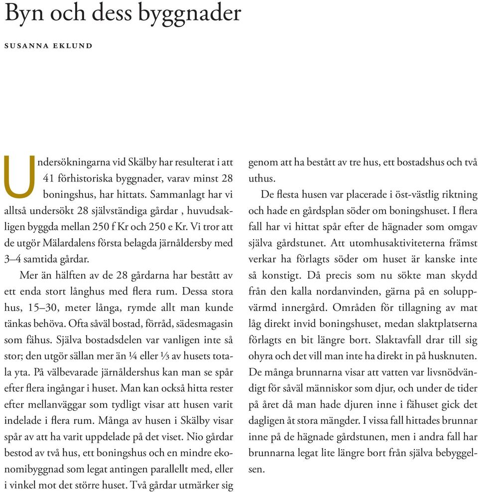 Mer än hälften av de 28 gårdarna har bestått av ett enda stort långhus med flera rum. Dessa stora hus, 15 30, meter långa, rymde allt man kunde tänkas behöva.