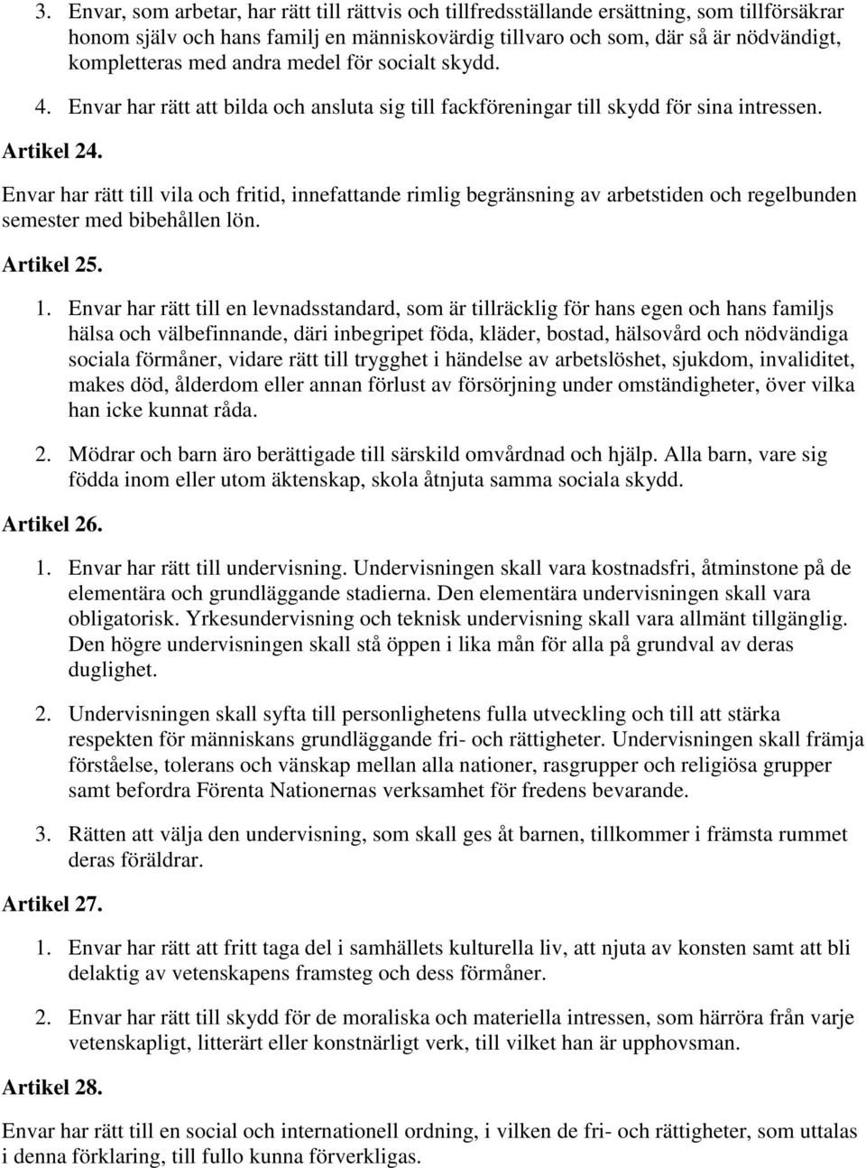 Envar har rätt till vila och fritid, innefattande rimlig begränsning av arbetstiden och regelbunden semester med bibehållen lön. Artikel 25. 1.