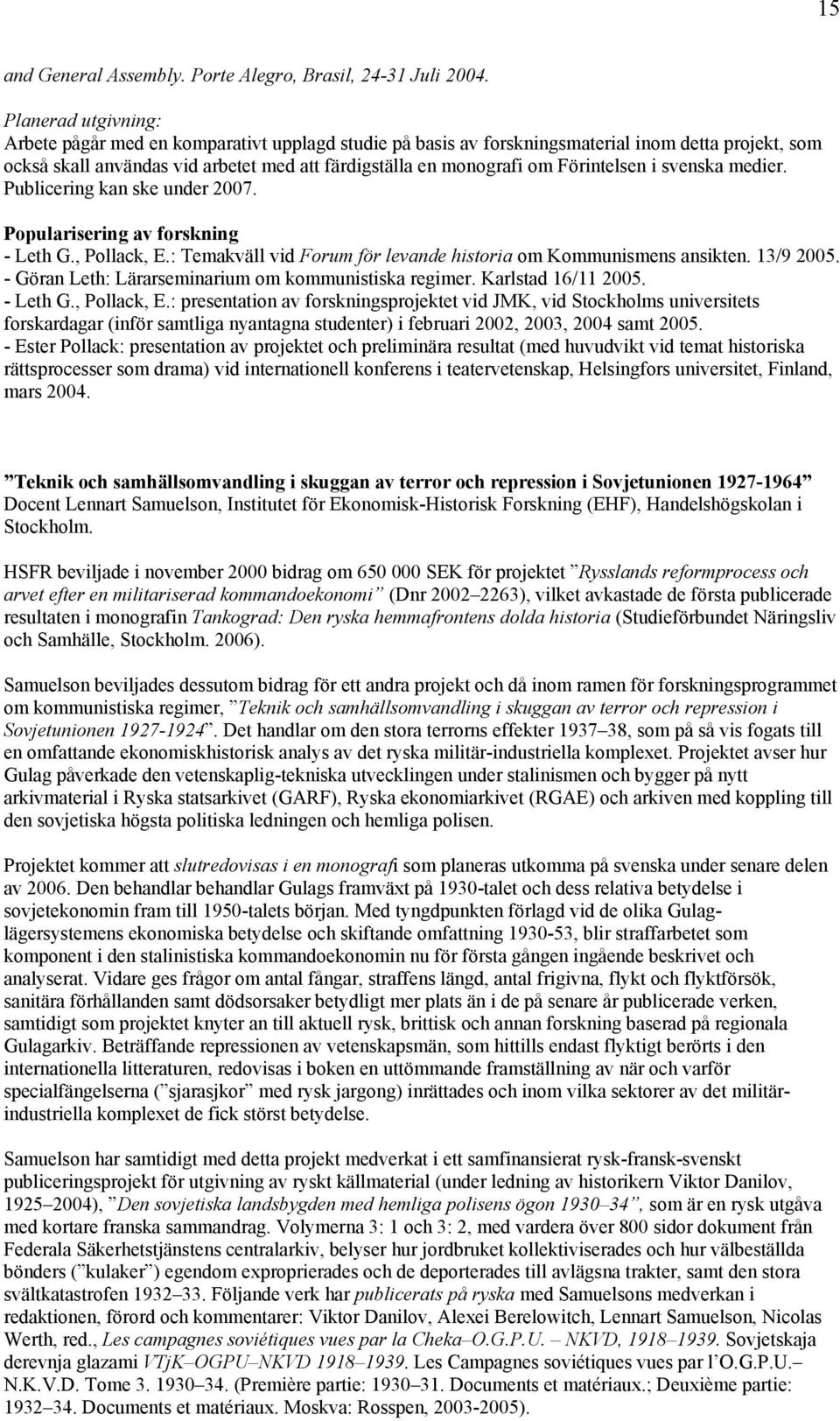 Förintelsen i svenska medier. Publicering kan ske under 2007. Popularisering av forskning - Leth G., Pollack, E.: Temakväll vid Forum för levande historia om Kommunismens ansikten. 13/9 2005.