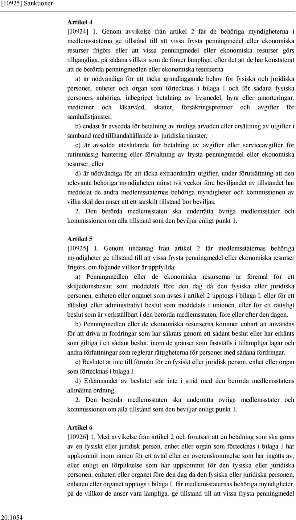 ekonomiska resurser görs tillgängliga, på sådana villkor som de finner lämpliga, efter det att de har konstaterat att de berörda penningmedlen eller ekonomiska resurserna a) är nödvändiga för att