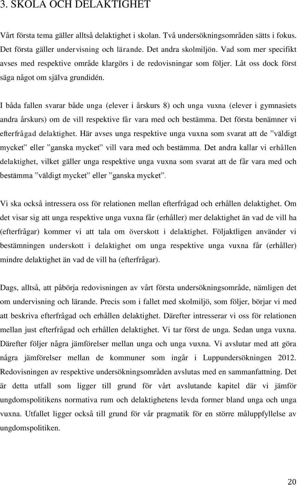 I båda fallen svarar både unga (elever i årskurs 8) och unga vuxna (elever i gymnasiets andra årskurs) om de vill respektive får vara med och bestämma. Det första benämner vi efterfrågad delaktighet.