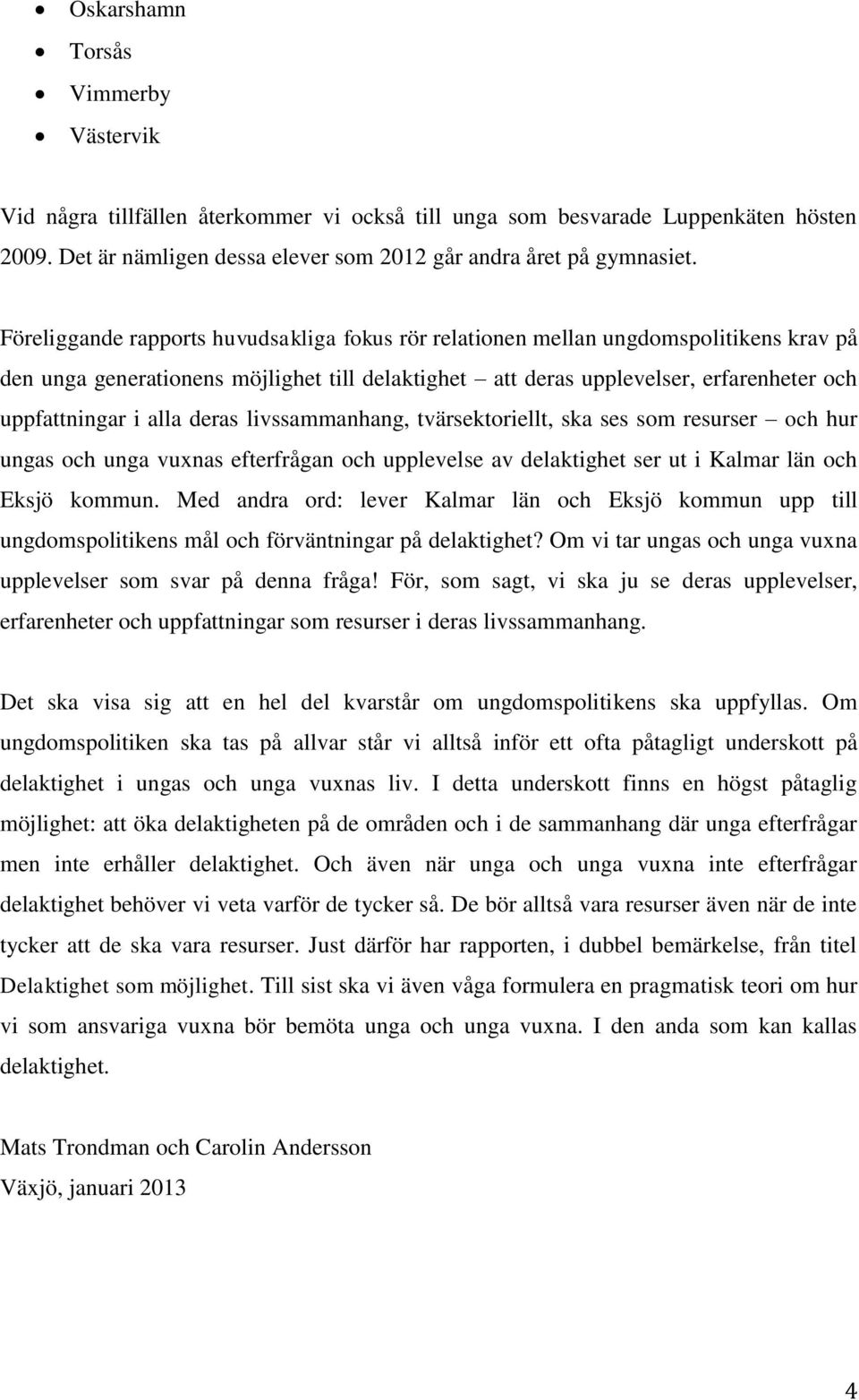 deras livssammanhang, tvärsektoriellt, ska ses som resurser och hur ungas och unga vuxnas efterfrågan och upplevelse av delaktighet ser ut i Kalmar län och Eksjö kommun.