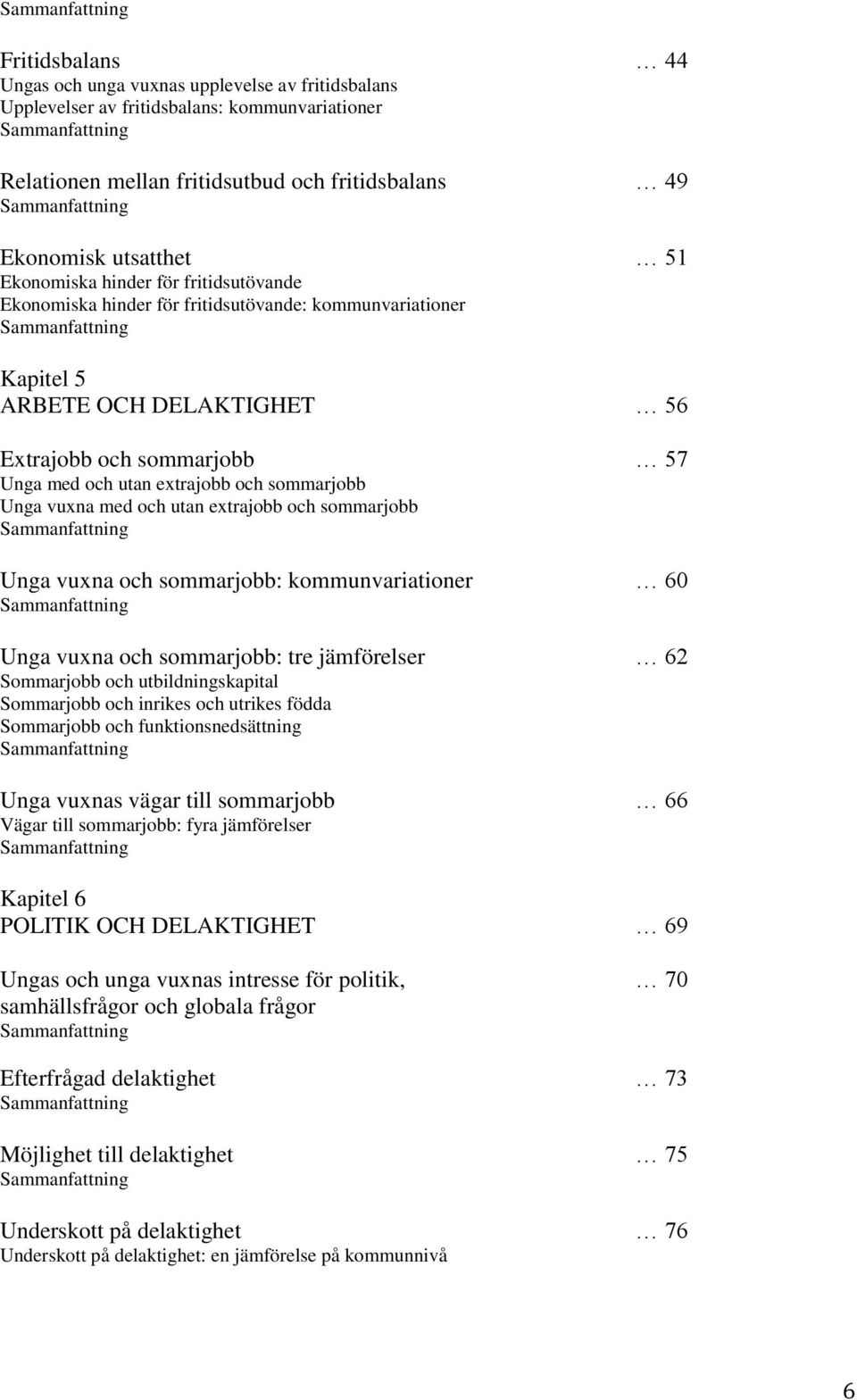 sommarjobb 57 Unga med och utan extrajobb och sommarjobb Unga vuxna med och utan extrajobb och sommarjobb Sammanfattning Unga vuxna och sommarjobb: kommunvariationer 60 Sammanfattning Unga vuxna och