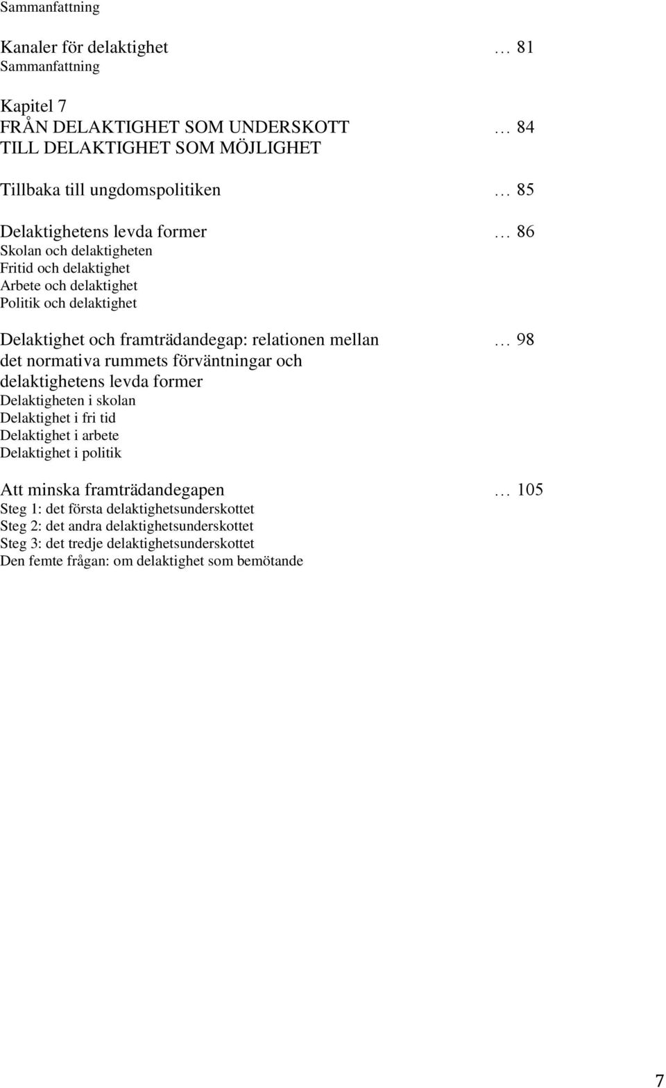 98 det normativa rummets förväntningar och delaktighetens levda former Delaktigheten i skolan Delaktighet i fri tid Delaktighet i arbete Delaktighet i politik Att minska