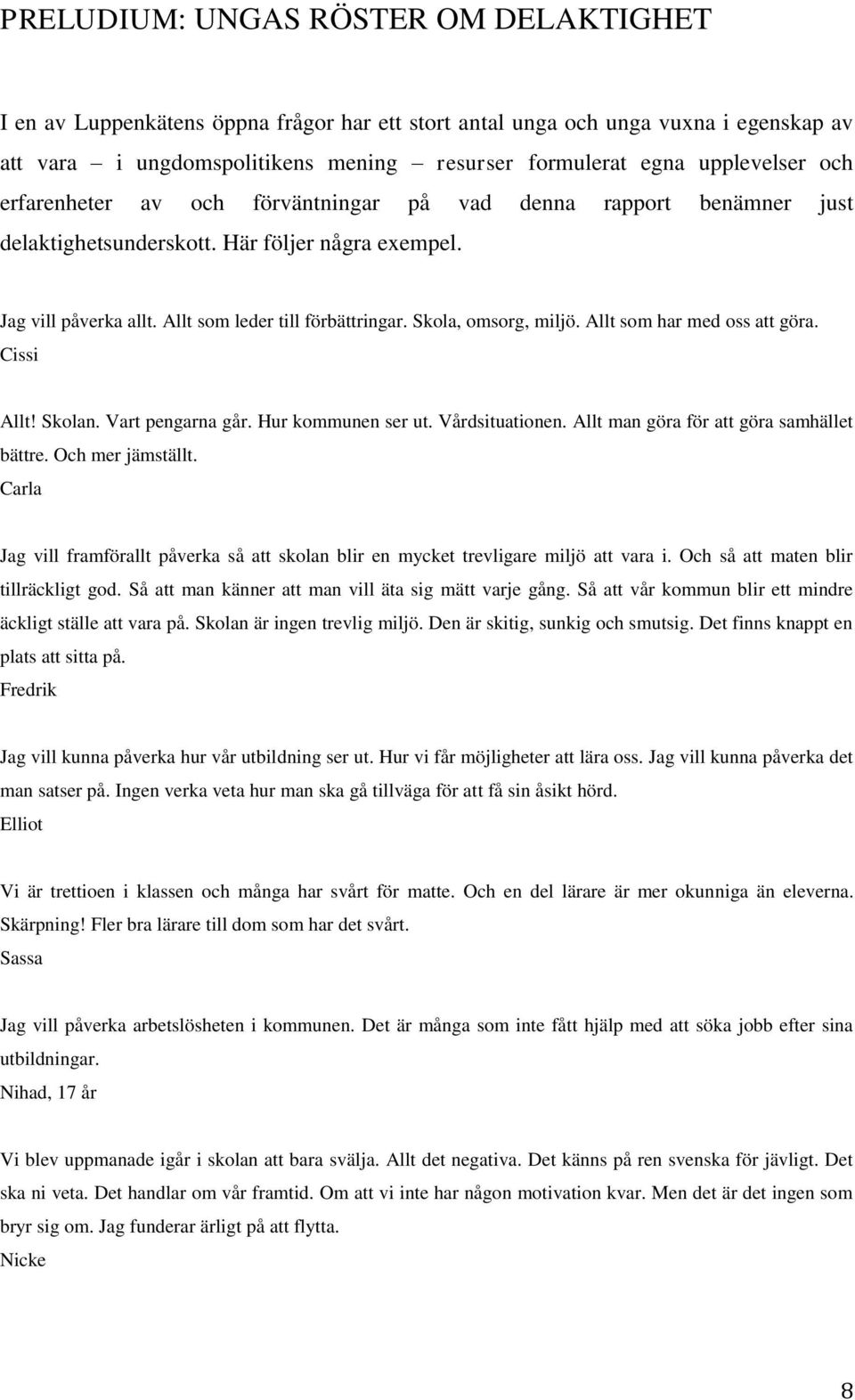 Skola, omsorg, miljö. Allt som har med oss att göra. Cissi Allt! Skolan. Vart pengarna går. Hur kommunen ser ut. Vårdsituationen. Allt man göra för att göra samhället bättre. Och mer jämställt.