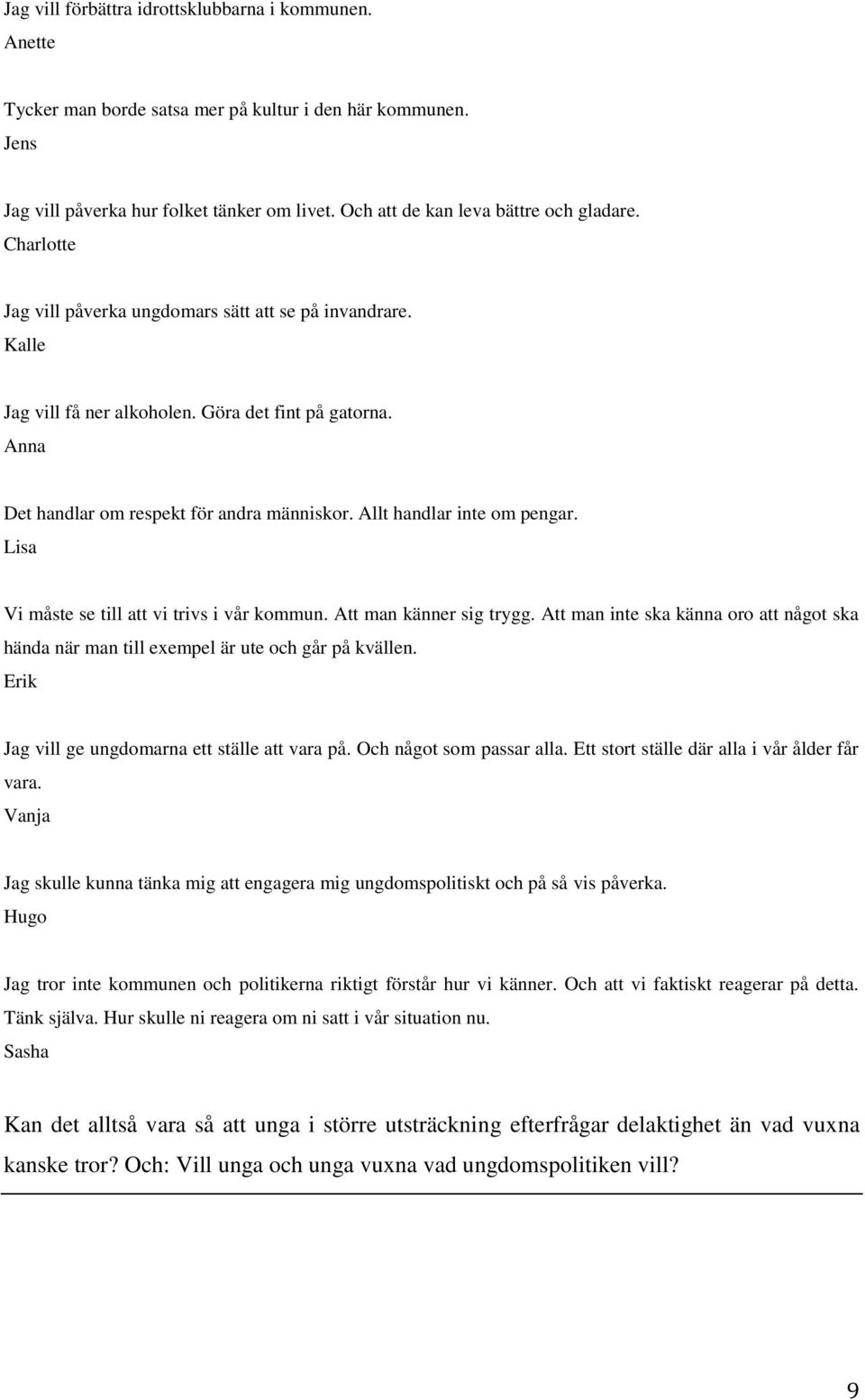 Anna Det handlar om respekt för andra människor. Allt handlar inte om pengar. Lisa Vi måste se till att vi trivs i vår kommun. Att man känner sig trygg.