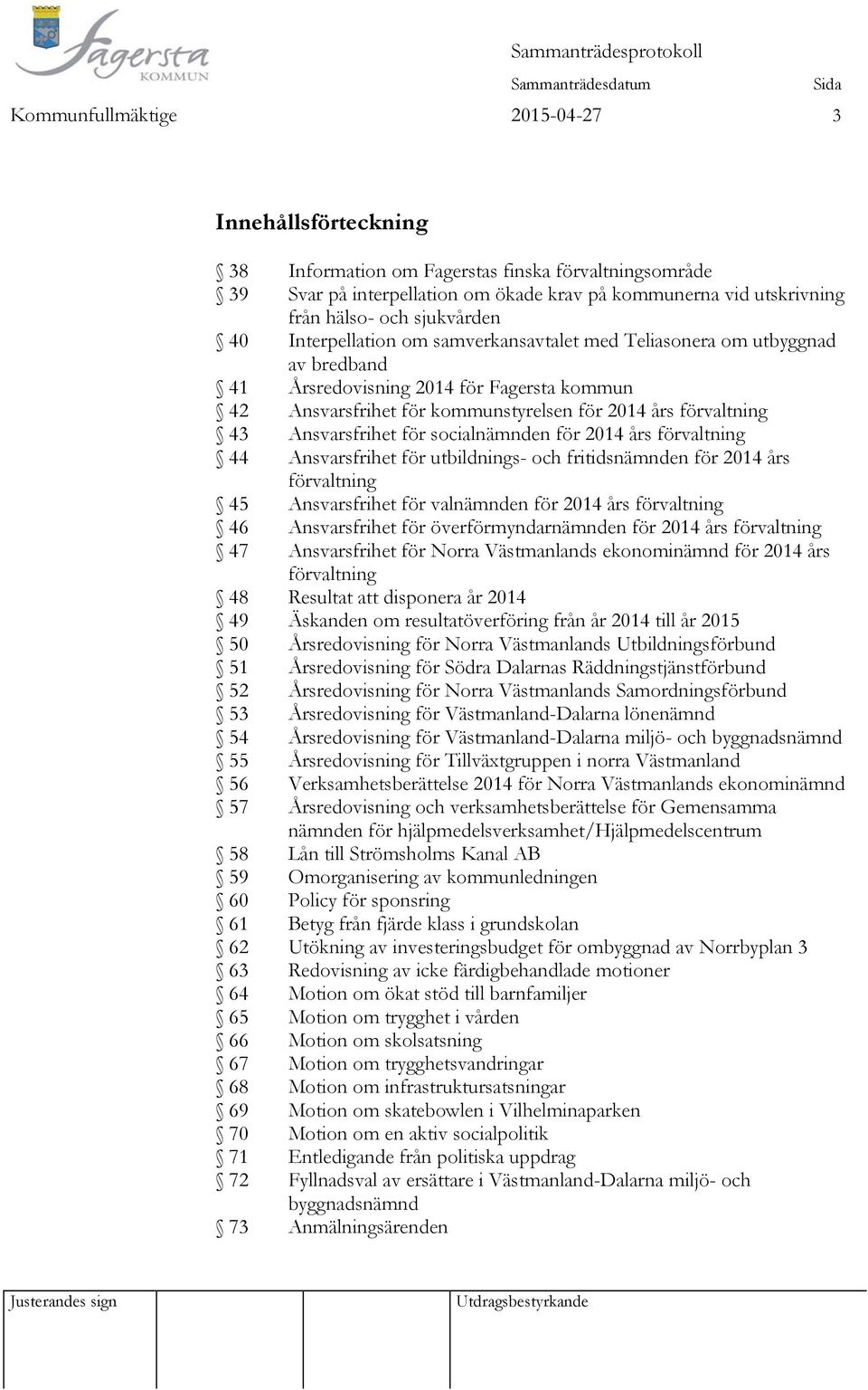 Ansvarsfrihet för socialnämnden för 2014 års förvaltning 44 Ansvarsfrihet för utbildnings- och fritidsnämnden för 2014 års förvaltning 45 Ansvarsfrihet för valnämnden för 2014 års förvaltning 46