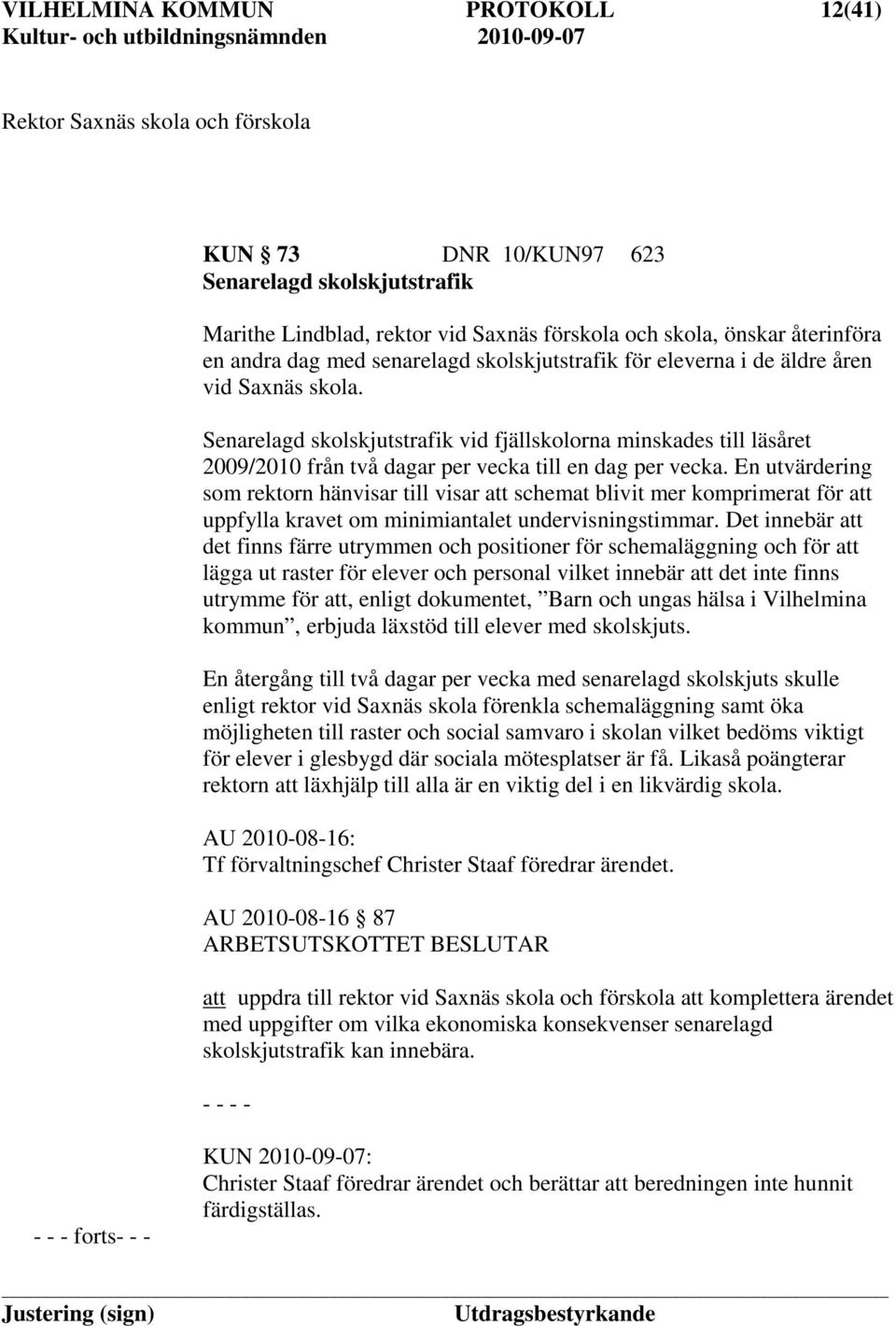 Senarelagd skolskjutstrafik vid fjällskolorna minskades till läsåret 2009/2010 från två dagar per vecka till en dag per vecka.