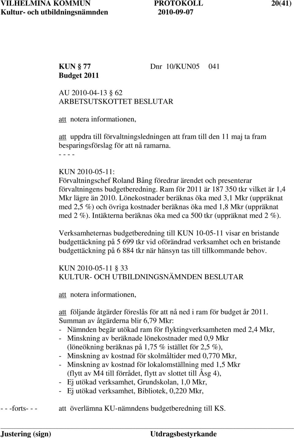 Ram för 2011 är 187 350 tkr vilket är 1,4 Mkr lägre än 2010. Lönekostnader beräknas öka med 3,1 Mkr (uppräknat med 2,5 %) och övriga kostnader beräknas öka med 1,8 Mkr (uppräknat med 2 %).