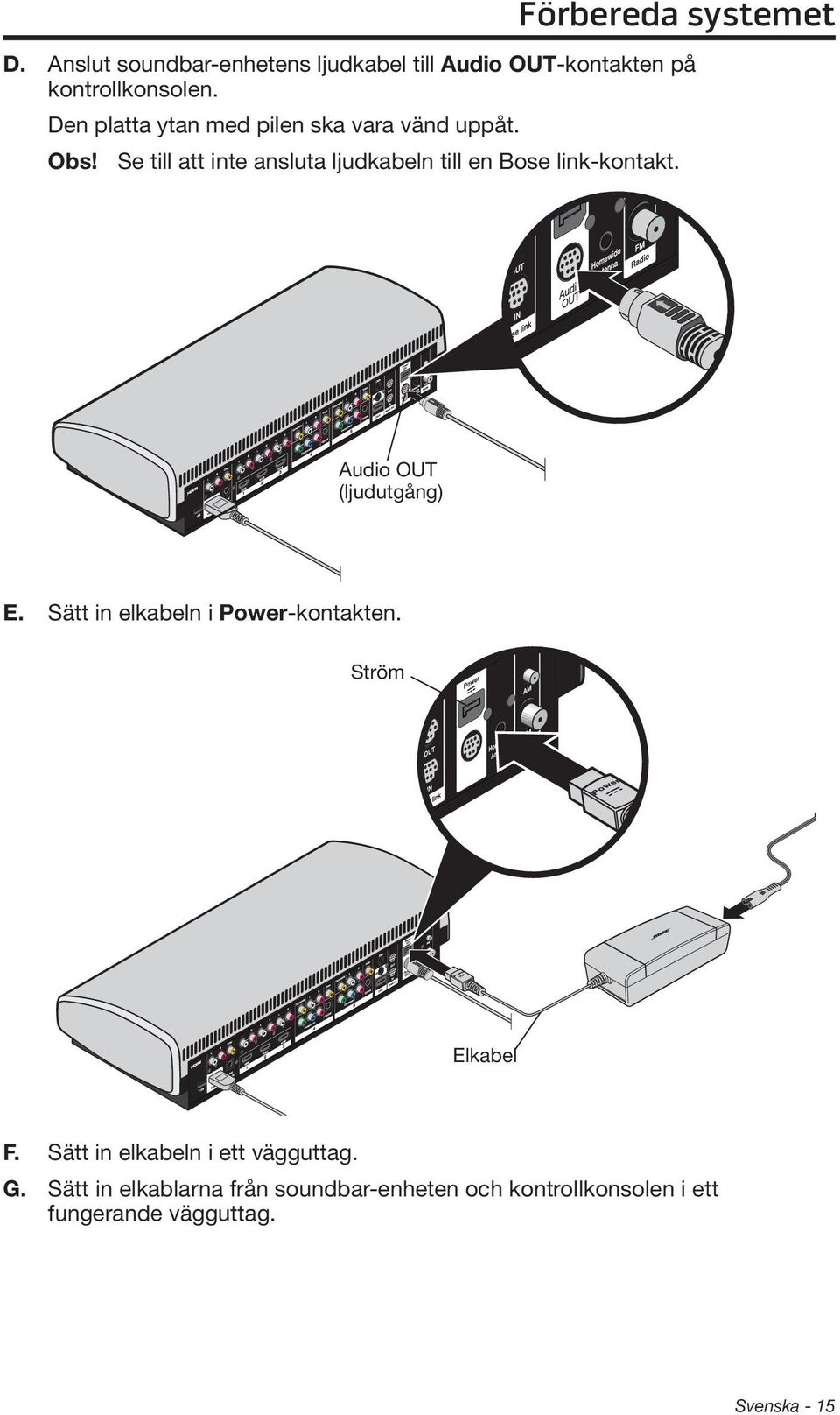 Se till att inte ansluta ljudkabeln till en Bose link-kontakt. Audio OUT (ljudutgång) E.