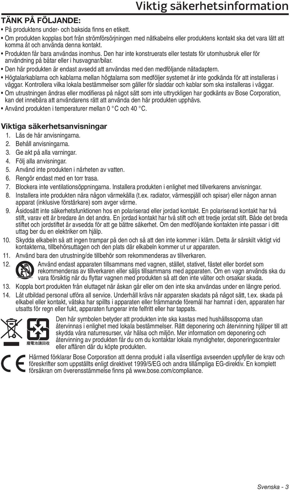 Den har inte konstruerats eller testats för utomhusbruk eller för användning på båtar eller i husvagnar/bilar. Den här produkten är endast avsedd att användas med den medföljande nätadaptern.