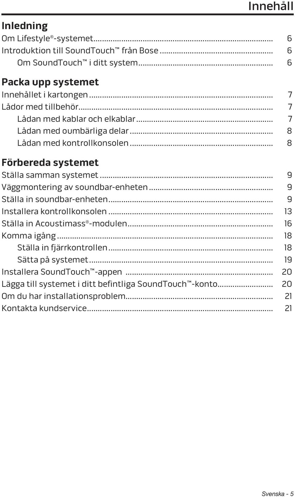 .. 9 Väggmontering av soundbar-enheten... 9 Ställa in soundbar-enheten... 9 Installera kontrollkonsolen... 13 Ställa in Acoustimass -modulen... 16 Komma igång.