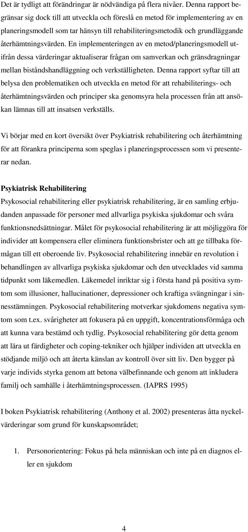 En implementeringen av en metod/planeringsmodell utifrån dessa värderingar aktualiserar frågan om samverkan och gränsdragningar mellan biståndshandläggning och verkställigheten.