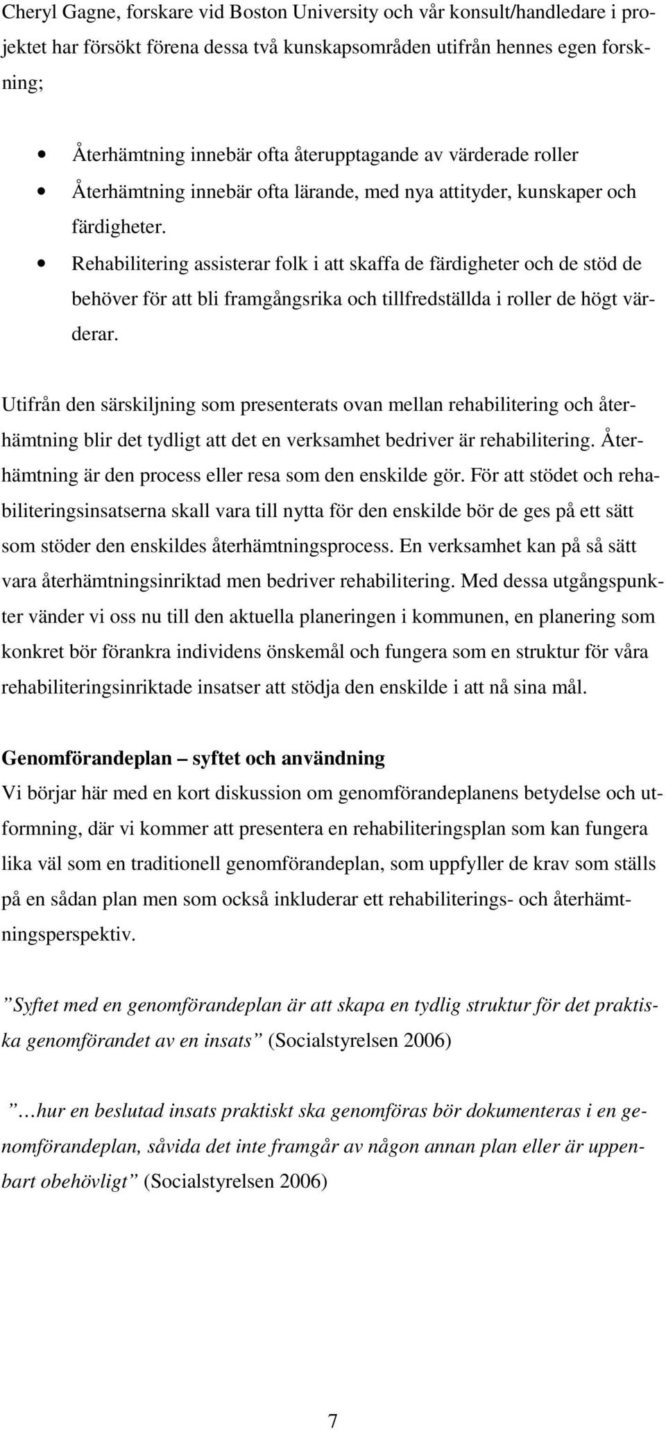 Rehabilitering assisterar folk i att skaffa de färdigheter och de stöd de behöver för att bli framgångsrika och tillfredställda i roller de högt värderar.