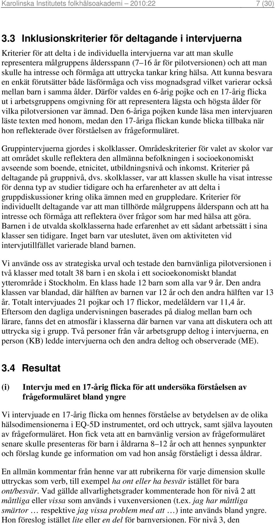 man skulle ha intresse och förmåga att uttrycka tankar kring hälsa. Att kunna besvara en enkät förutsätter både läsförmåga och viss mognadsgrad vilket varierar också mellan barn i samma ålder.