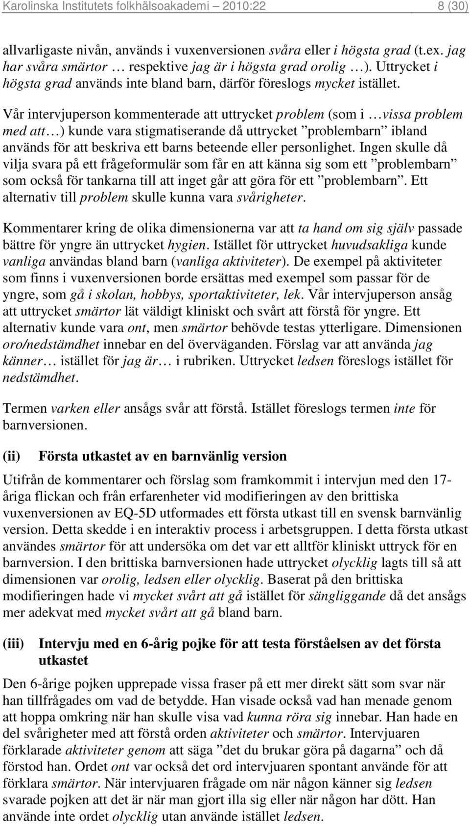 Vår intervjuperson kommenterade att uttrycket problem (som i vissa problem med att ) kunde vara stigmatiserande då uttrycket problembarn ibland används för att beskriva ett barns beteende eller