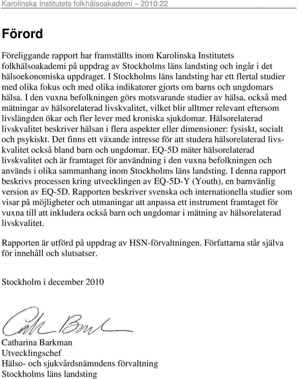 I den vuxna befolkningen görs motsvarande studier av hälsa, också med mätningar av hälsorelaterad livskvalitet, vilket blir alltmer relevant eftersom livslängden ökar och fler lever med kroniska