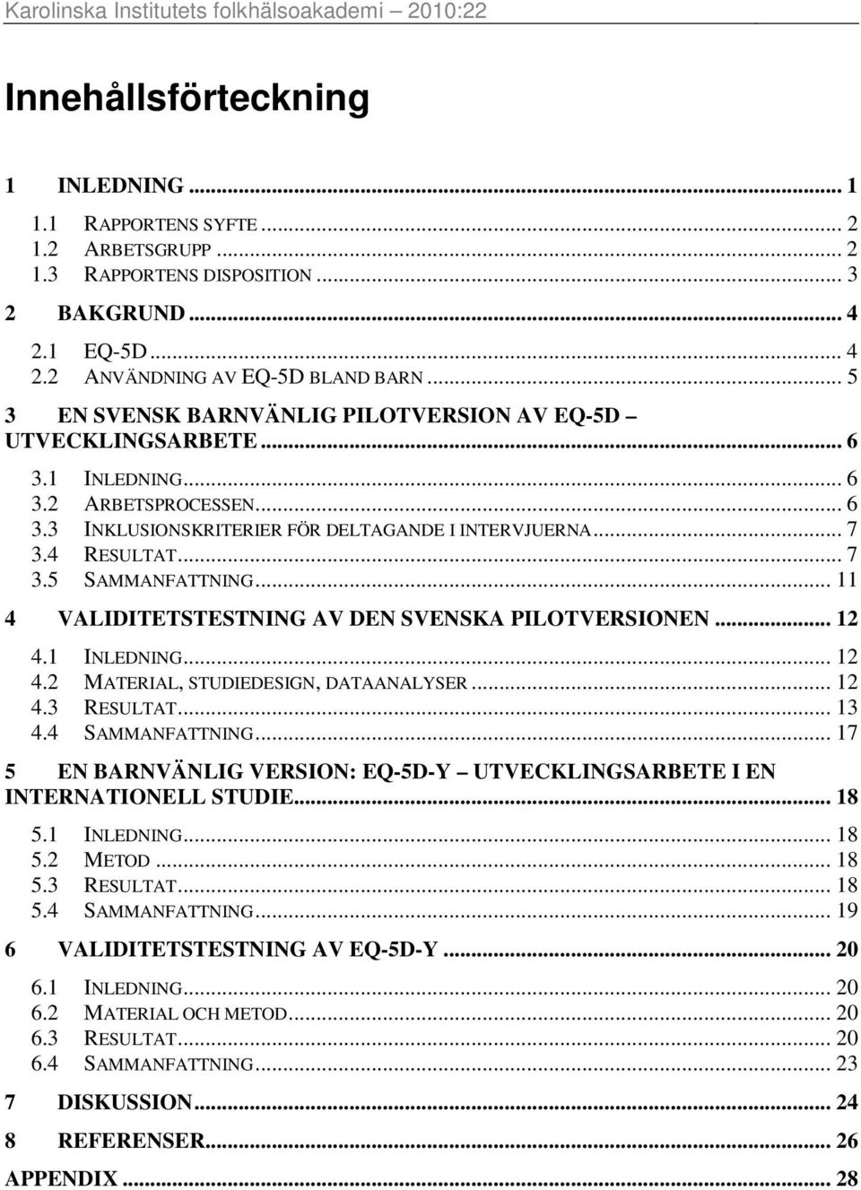 .. 7 3.4 RESULTAT... 7 3.5 SAMMANFATTNING... 11 4 VALIDITETSTESTNING AV DEN SVENSKA PILOTVERSIONEN... 12 4.1 INLEDNING... 12 4.2 MATERIAL, STUDIEDESIGN, DATAANALYSER... 12 4.3 RESULTAT... 13 4.