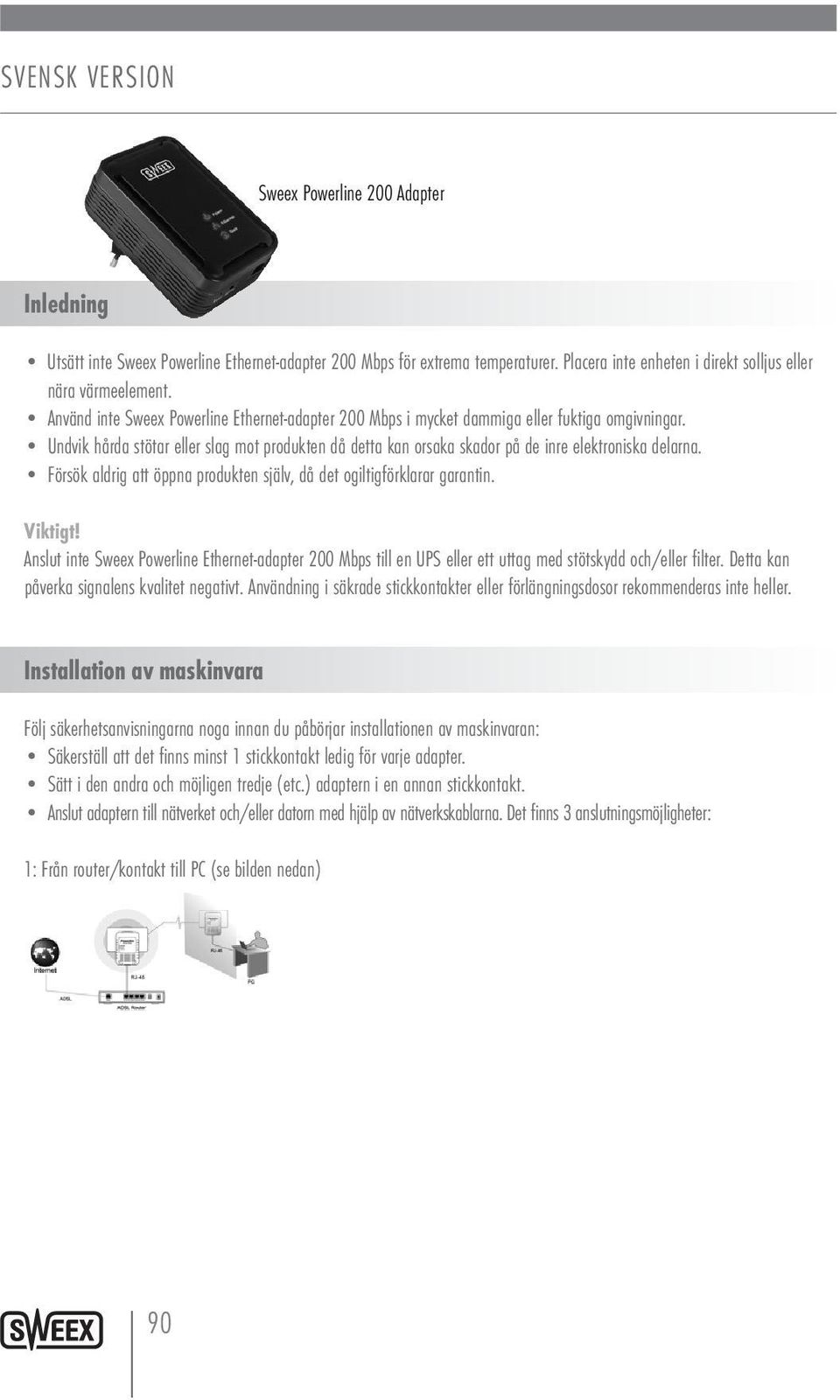 Undvik hårda stötar eller slag mot produkten då detta kan orsaka skador på de inre elektroniska delarna. Försök aldrig att öppna produkten själv, då det ogiltigförklarar garantin. Viktigt!