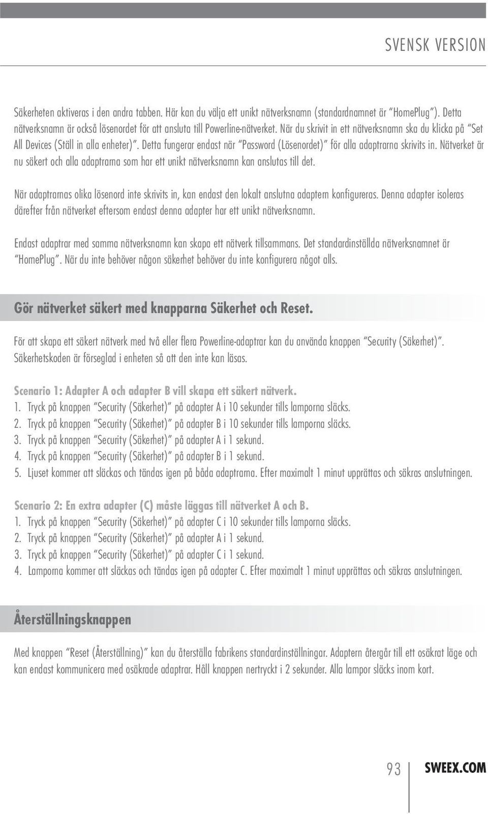 Nätverket är nu säkert och alla adaptrarna som har ett unikt nätverksnamn kan anslutas till det. När adaptrarnas olika lösenord inte skrivits in, kan endast den lokalt anslutna adaptern konfigureras.