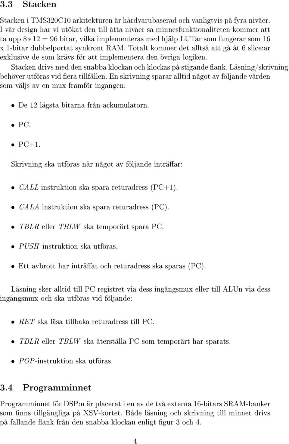 RAM. Totalt kommer det alltså att gå åt 6 slice:ar exklusive de som krävs för att implementera den övriga logiken. Stacken drivs med den snabba klockan och klockas på stigande ank.