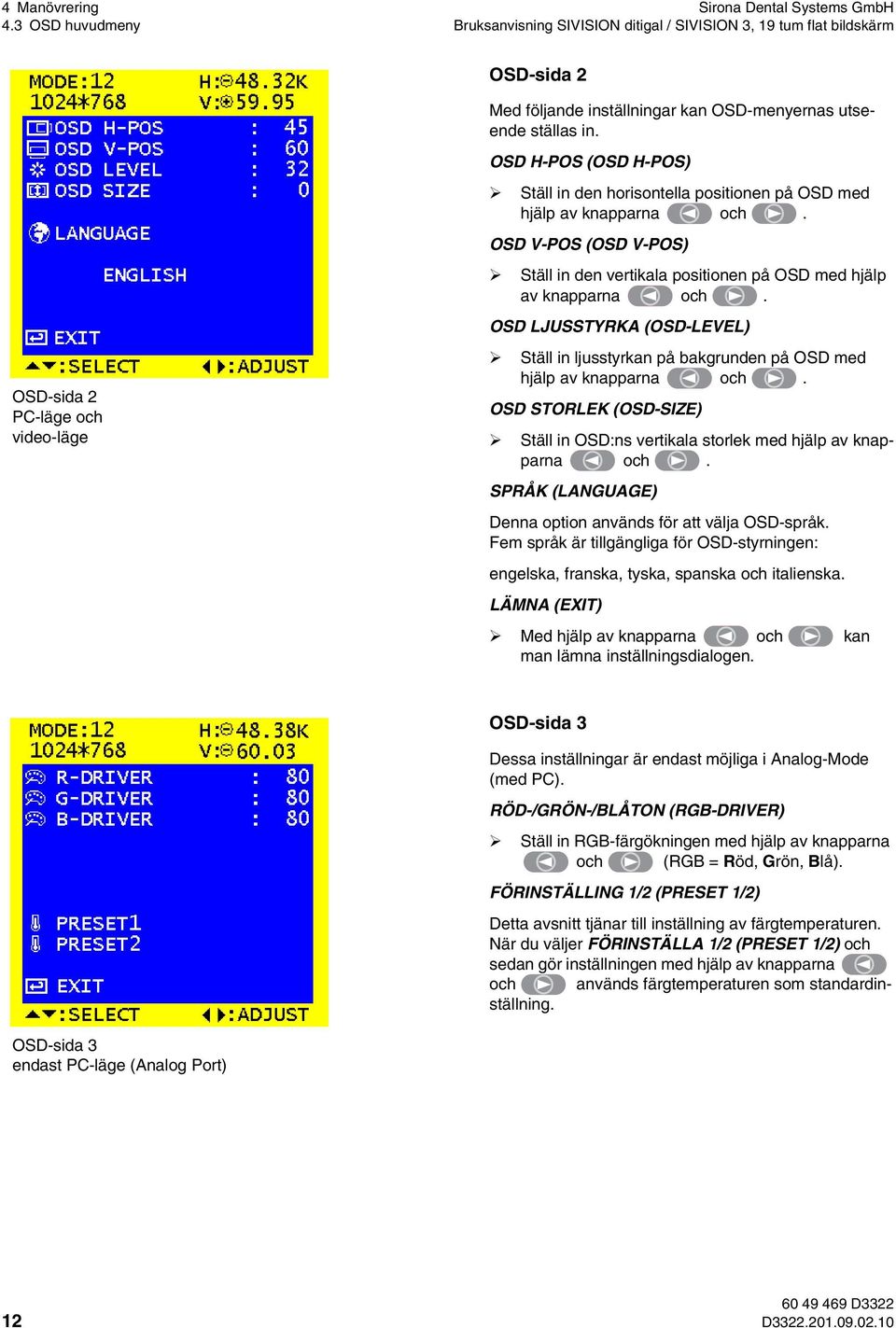 OSD H-POS (OSD H-POS) Ställ in den horisontella positionen på OSD med hjälp av knapparna och. OSD V-POS (OSD V-POS) Ställ in den vertikala positionen på OSD med hjälp av knapparna och.