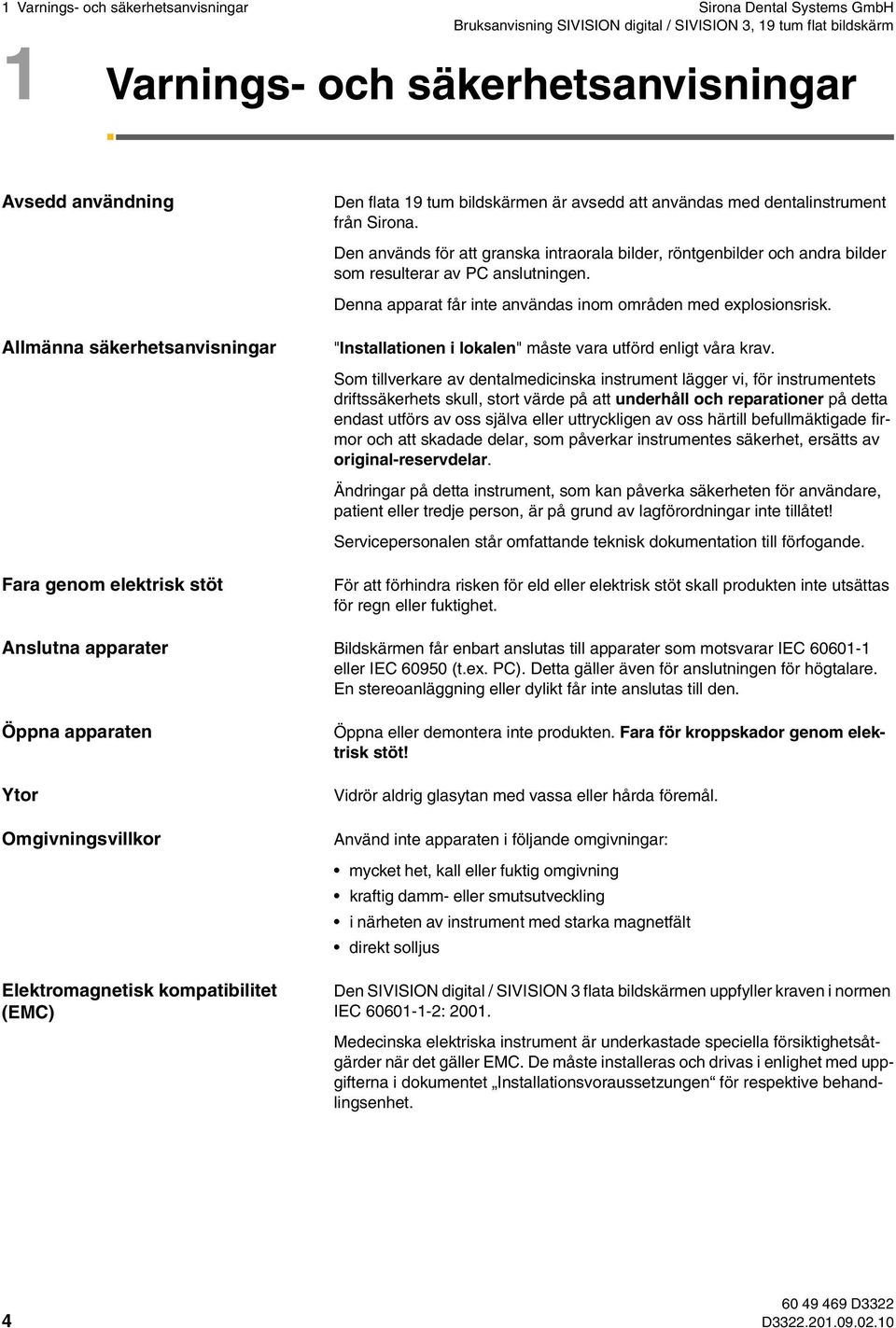 Den används för att granska intraorala bilder, röntgenbilder och andra bilder som resulterar av PC anslutningen. Denna apparat får inte användas inom områden med explosionsrisk.