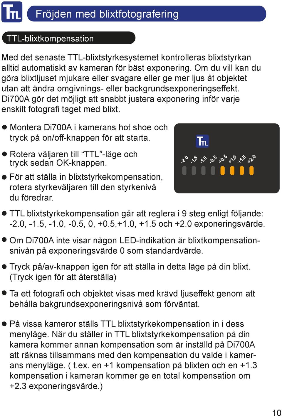 Di700A gör det möjligt att snabbt justera exponering inför varje enskilt fotografi taget med blixt. Montera Di700A i kamerans hot shoe och tryck på on/off-knappen för att starta.