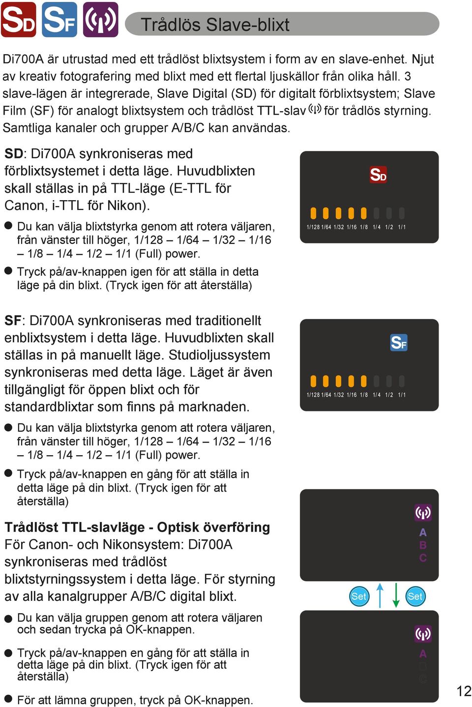 Samtliga kanaler och grupper A/B/C kan användas. SD: Di700A synkroniseras med förblixtsystemet i detta läge. Huvudblixten skall ställas in på TTL-läge (E-TTL för Canon, i-ttl för Nikon).