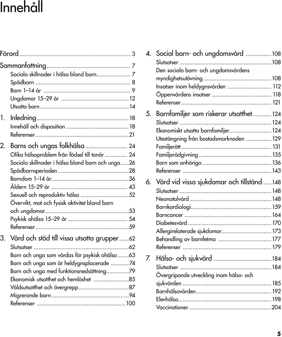 ..36 Åldern 15 29 år... 43 Sexuell och reproduktiv hälsa...52 Övervikt, mat och fysisk aktivitet bland barn och ungdomar...53 Psykisk ohälsa 15 29 år... 54 Referenser...59 3.