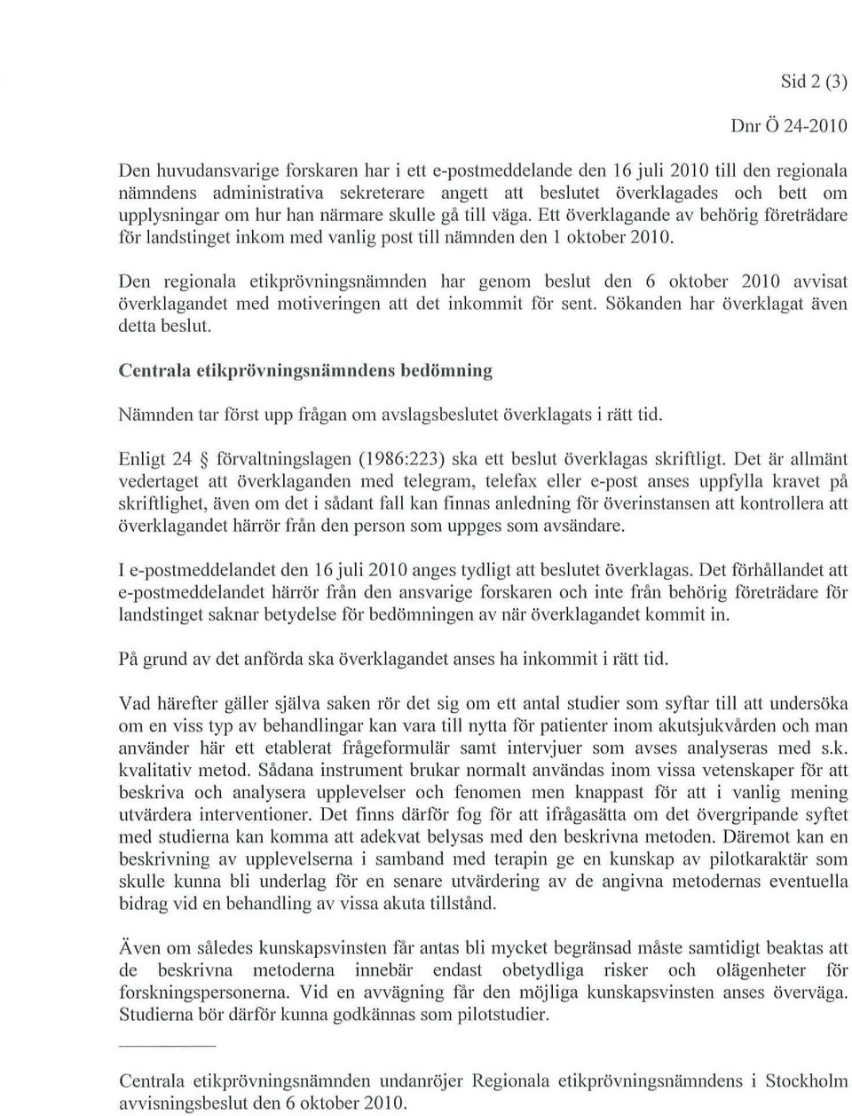 Den regionala etikprövningsnämnden har genom beslut den 6 oktober 2010 avvisat överklagandet med motiveringenattdet inkommit för sent. Sökanden haröverklagat även detta beslut.