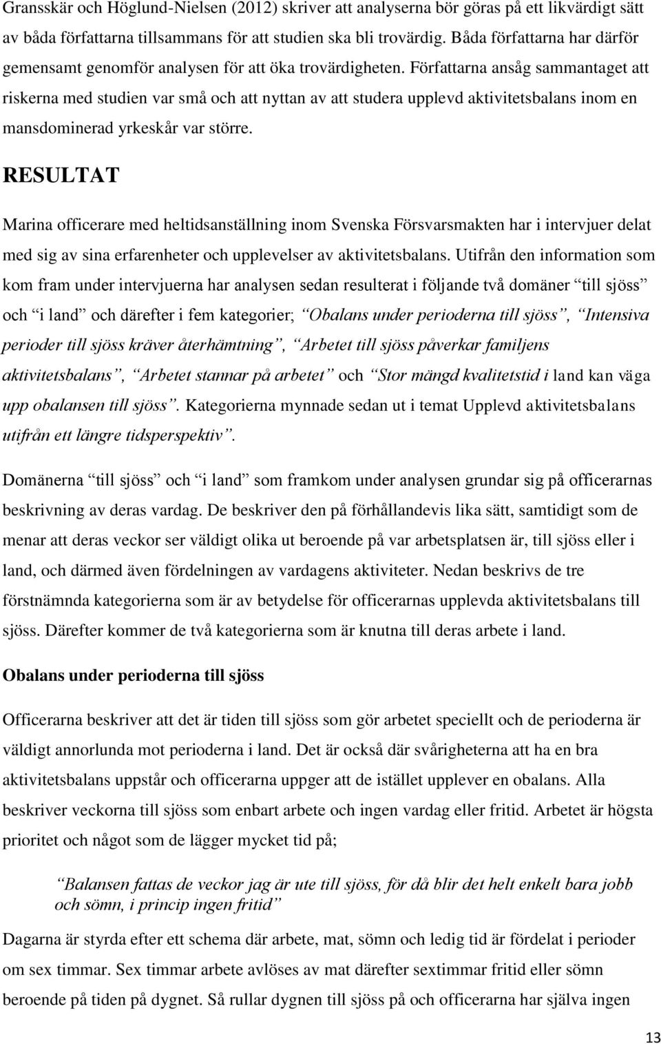 Författarna ansåg sammantaget att riskerna med studien var små och att nyttan av att studera upplevd aktivitetsbalans inom en mansdominerad yrkeskår var större.