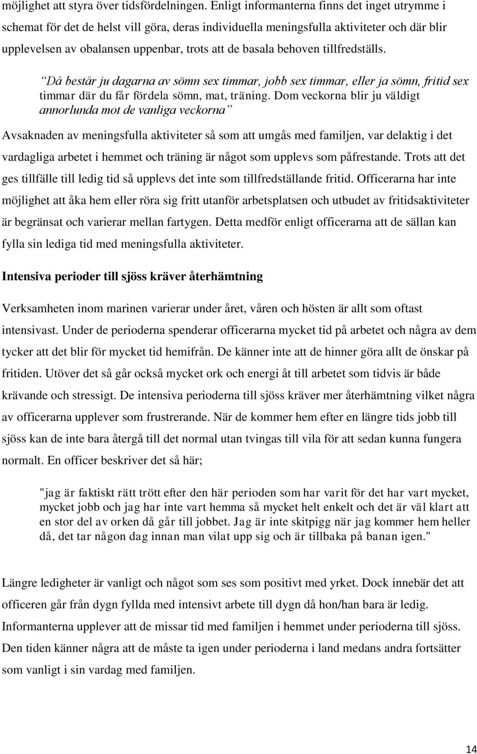 behoven tillfredställs. Då består ju dagarna av sömn sex timmar, jobb sex timmar, eller ja sömn, fritid sex timmar där du får fördela sömn, mat, träning.